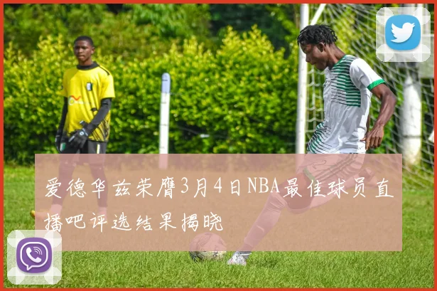 爱德华兹荣膺3月4日NBA最佳球员直播吧评选结果揭晓