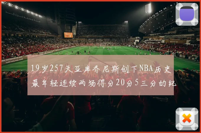 19岁257天亚库乔尼斯创下NBA历史最年轻连续两场得分20分5三分的纪录
