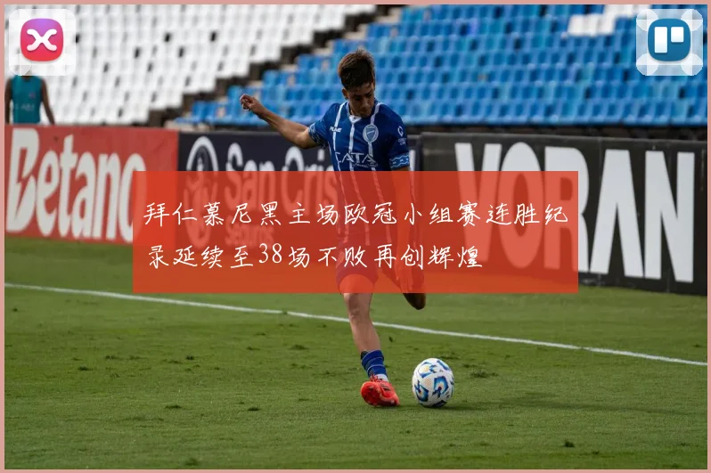 拜仁慕尼黑主场欧冠小组赛连胜纪录延续至38场不败再创辉煌