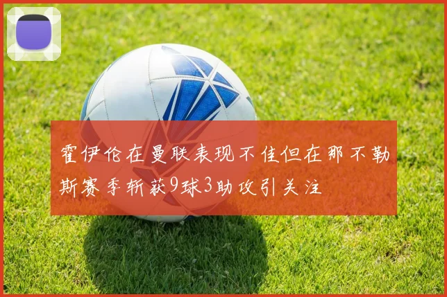 霍伊伦在曼联表现不佳但在那不勒斯赛季斩获9球3助攻引关注