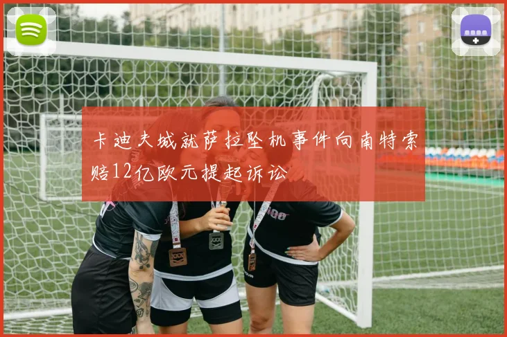 卡迪夫城就萨拉坠机事件向南特索赔12亿欧元提起诉讼