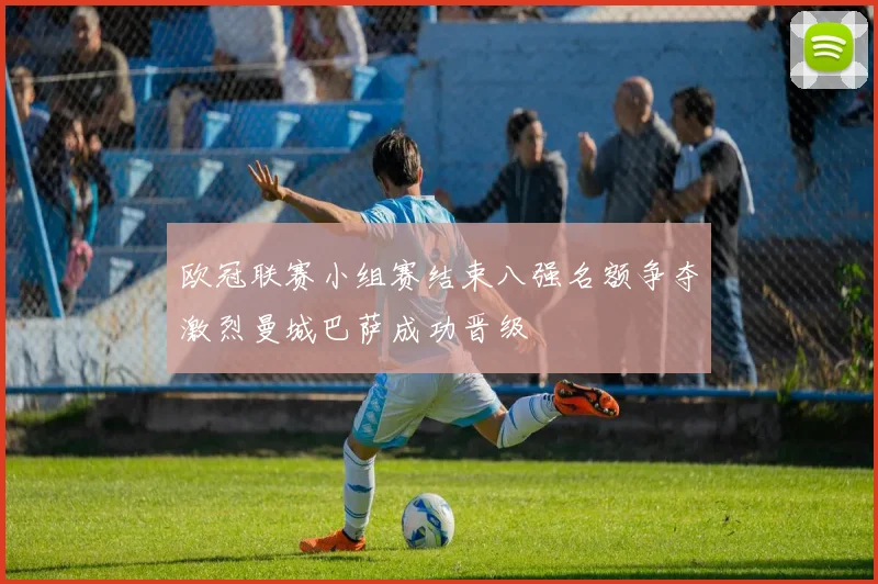 欧冠联赛小组赛结束八强名额争夺激烈曼城巴萨成功晋级