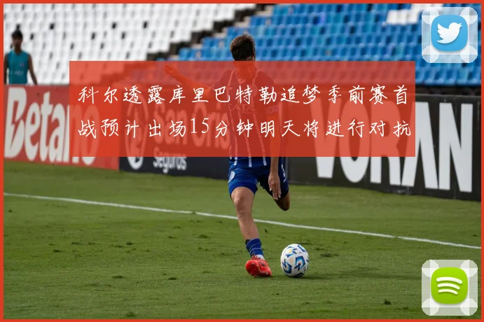 科尔透露库里巴特勒追梦季前赛首战预计出场15分钟明天将进行对抗训练