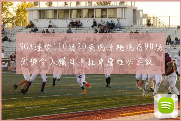 SGA连续110场20表现惊艳现存90场优势令人瞩目卡杜库詹难以匹敌