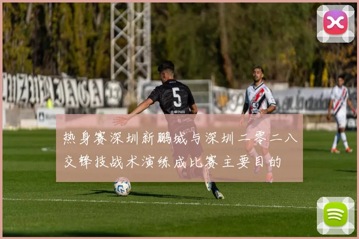 热身赛深圳新鹏城与深圳二零二八交锋技战术演练成比赛主要目的