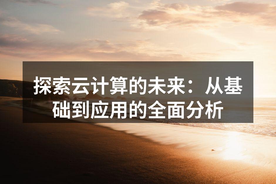 探索云计算的未来:从基础到应用的全面分析