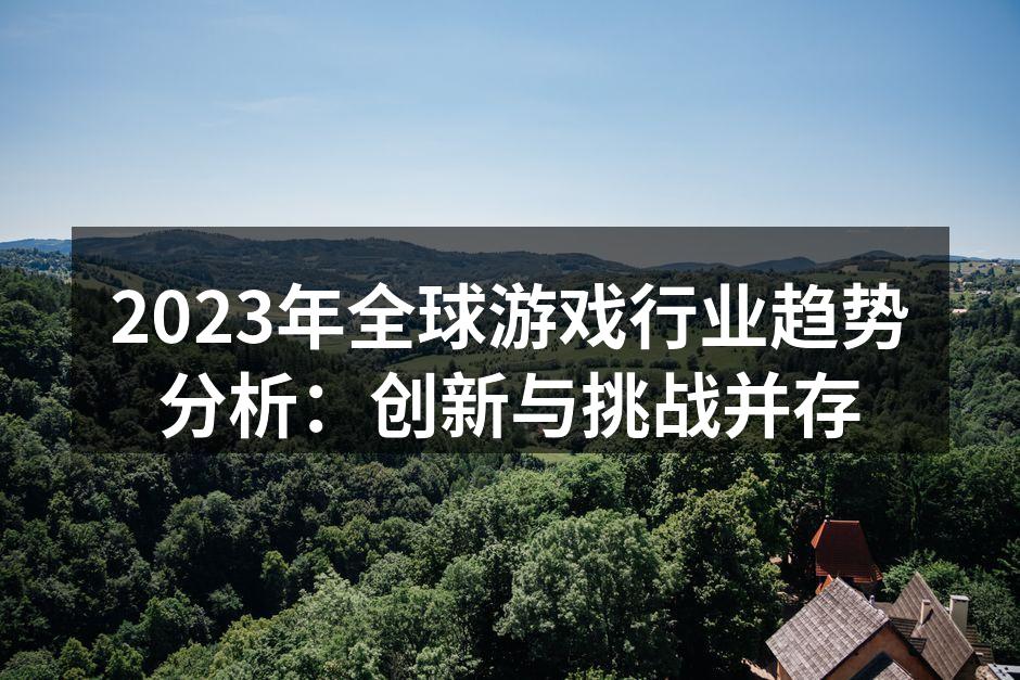 2023年全球游戏行业趋势分析:创新与挑战并存